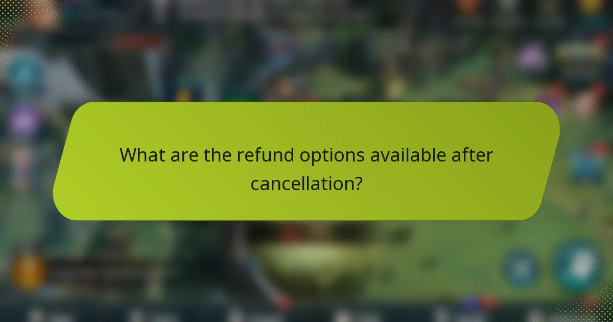 What are the refund options available after cancellation?
