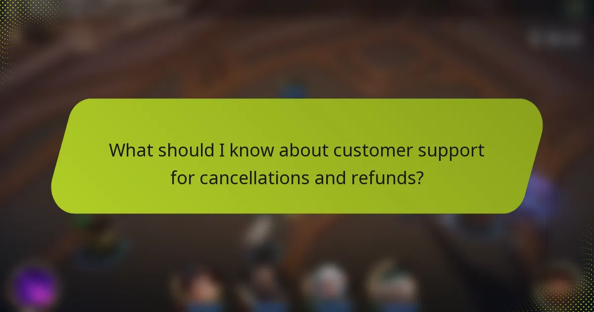 What should I know about customer support for cancellations and refunds?
